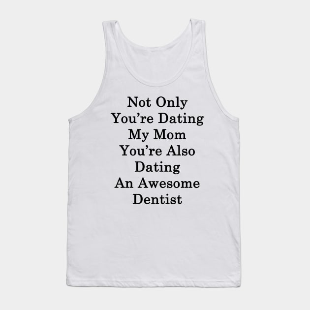 Not Only You're Dating My Mom You're Also Dating An Awesome Dentist Tank Top by supernova23